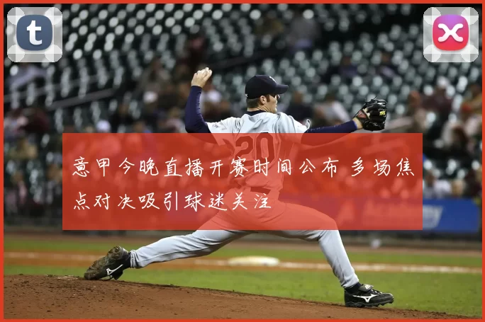 意甲今晚直播开赛时间公布 多场焦点对决吸引球迷关注