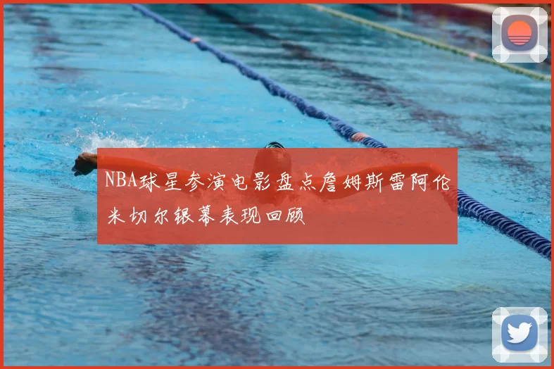 NBA球星参演电影盘点詹姆斯雷阿伦米切尔银幕表现回顾