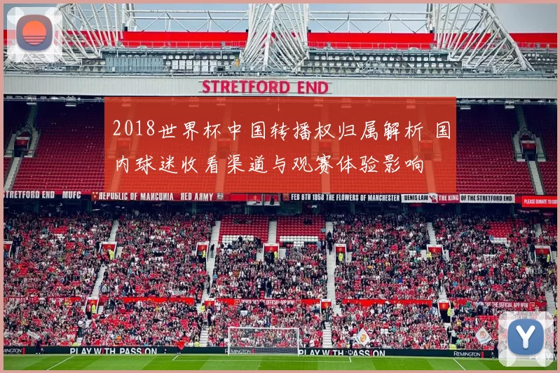 2018世界杯中国转播权归属解析 国内球迷收看渠道与观赛体验影响