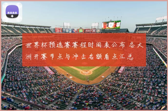 世界杯预选赛赛程时间表公布 各大洲开赛节点与冲击名额看点汇总