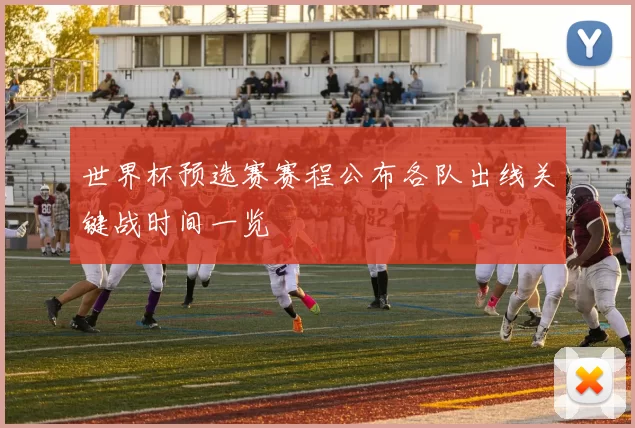 世界杯预选赛赛程公布各队出线关键战时间一览