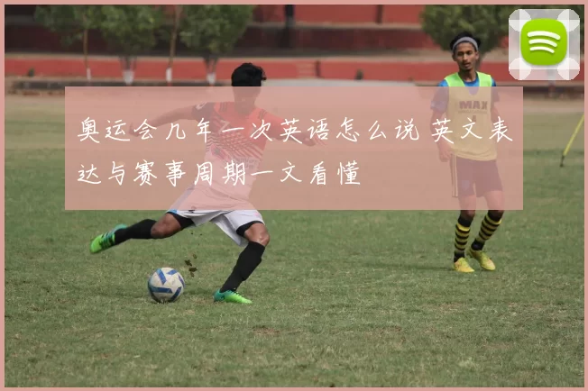 奥运会几年一次英语怎么说 英文表达与赛事周期一文看懂