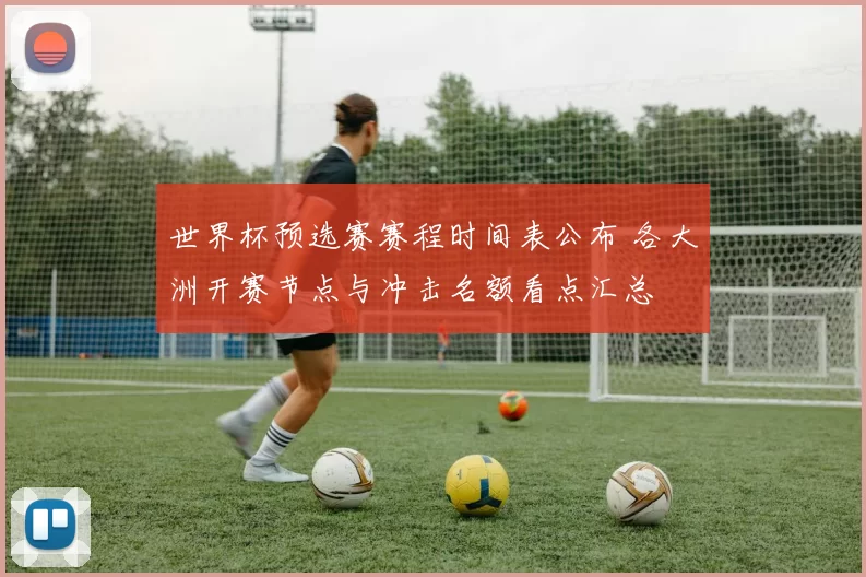 世界杯预选赛赛程时间表公布 各大洲开赛节点与冲击名额看点汇总