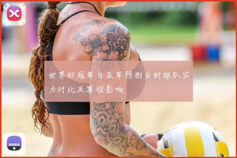 世界杯冠军与亚军预测分析球队实力对比及赛程影响