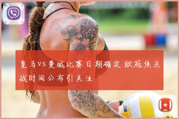 皇马vs曼城比赛日期确定 欧冠焦点战时间公布引关注