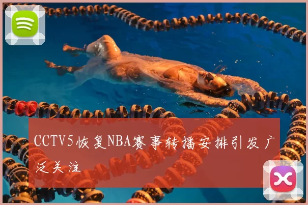 CCTV5恢复NBA赛事转播安排引发广泛关注