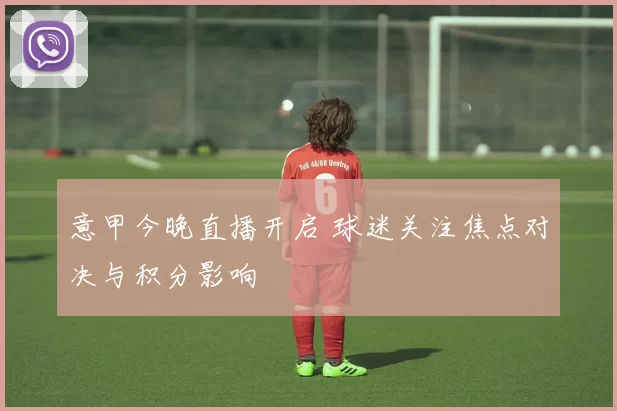 意甲今晚直播开启 球迷关注焦点对决与积分影响