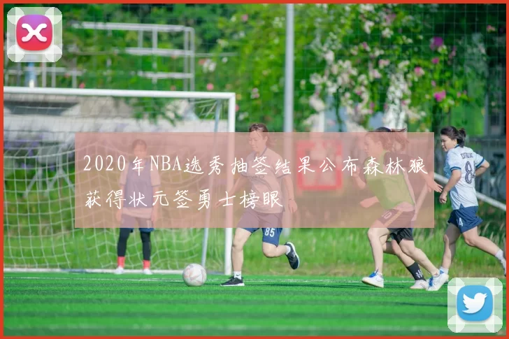 2020年NBA选秀抽签结果公布森林狼获得状元签勇士榜眼