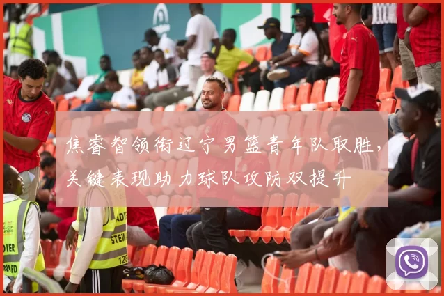 焦睿智领衔辽宁男篮青年队取胜，关键表现助力球队攻防双提升