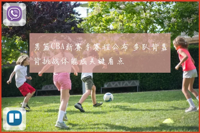 男篮CBA新赛季赛程公布 多队背靠背挑战体能成关键看点