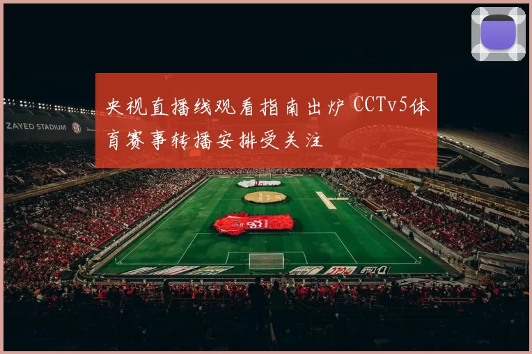 央视直播线观看指南出炉 CCTv5体育赛事转播安排受关注