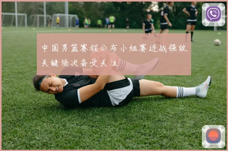 中国男篮赛程公布小组赛连战强敌关键场次备受关注