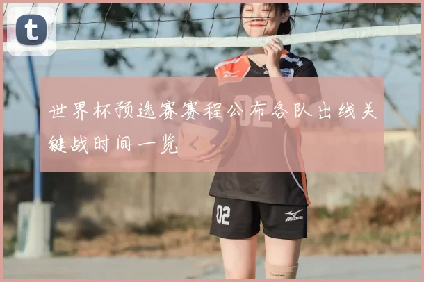 世界杯预选赛赛程公布各队出线关键战时间一览