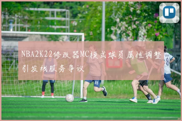 NBA2K22修改器MC模式球员属性调整引发线服务争议