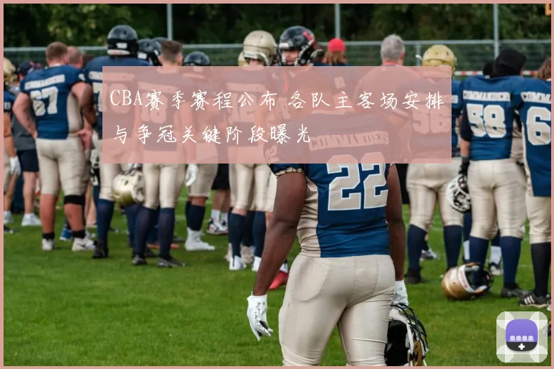 CBA赛季赛程公布 各队主客场安排与争冠关键阶段曝光
