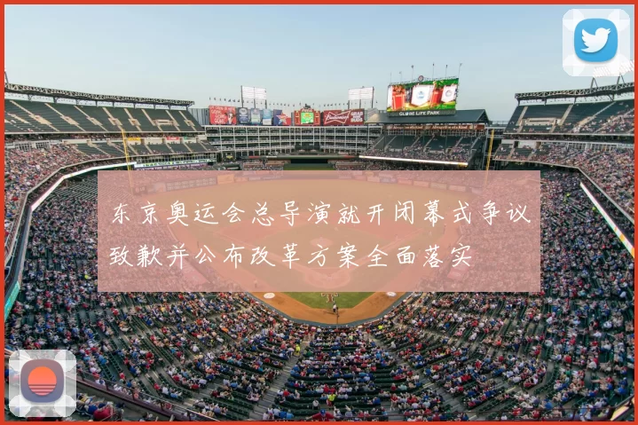 东京奥运会总导演就开闭幕式争议致歉并公布改革方案全面落实
