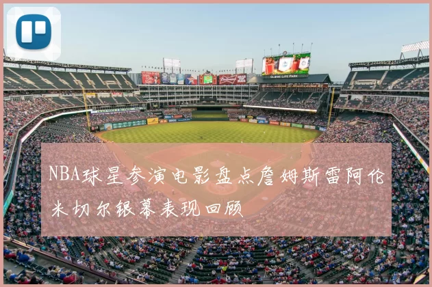NBA球星参演电影盘点詹姆斯雷阿伦米切尔银幕表现回顾