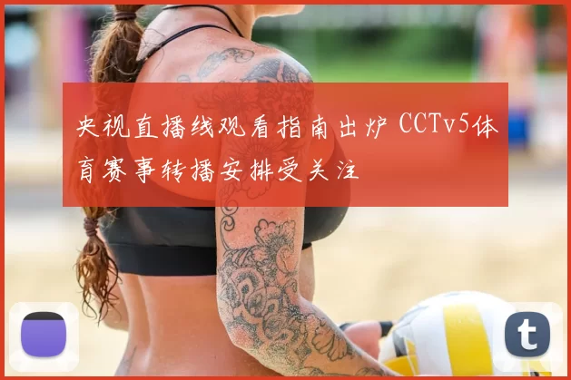 央视直播线观看指南出炉 CCTv5体育赛事转播安排受关注