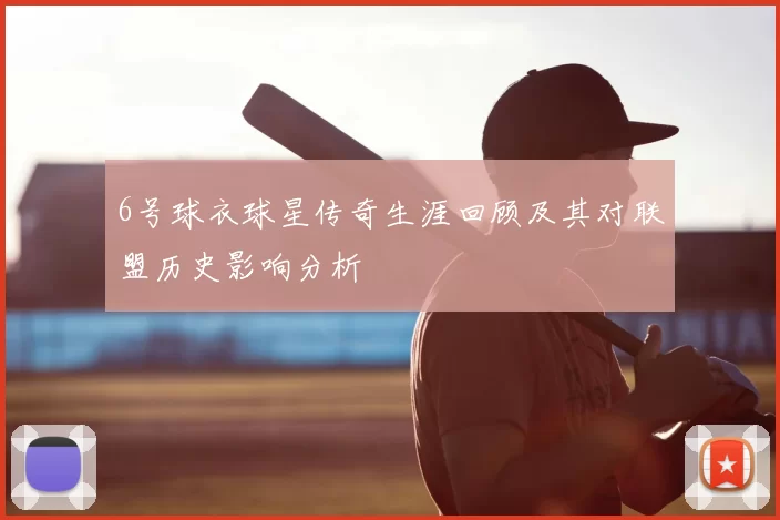 6号球衣球星传奇生涯回顾及其对联盟历史影响分析