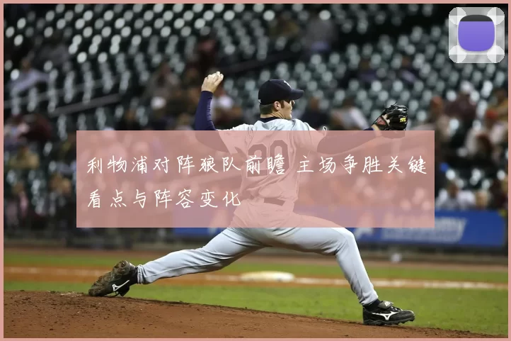 利物浦对阵狼队前瞻 主场争胜关键看点与阵容变化