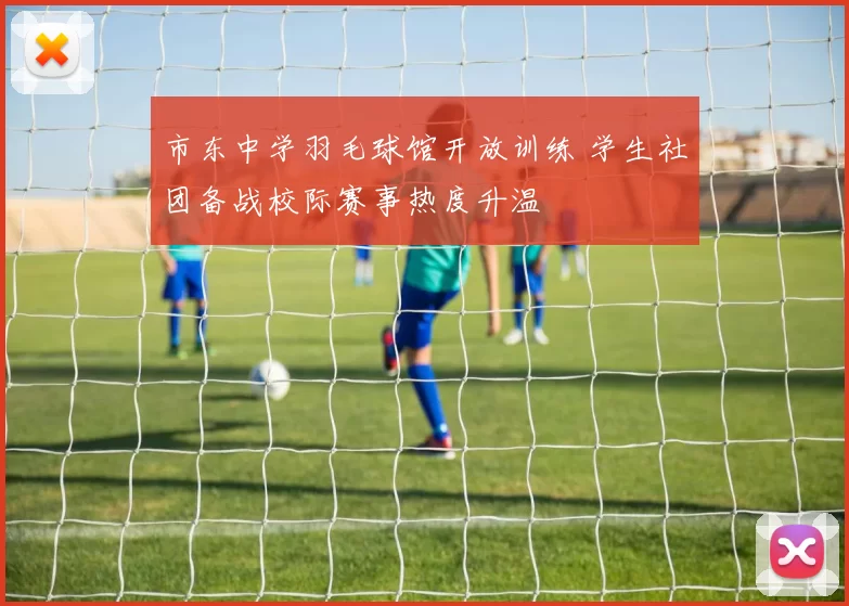 市东中学羽毛球馆开放训练 学生社团备战校际赛事热度升温
