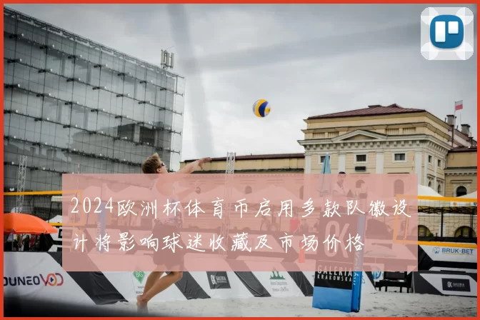 2024欧洲杯体育币启用多款队徽设计将影响球迷收藏及市场价格