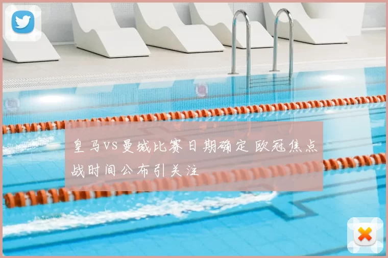 皇马vs曼城比赛日期确定 欧冠焦点战时间公布引关注