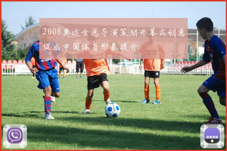 2008奥运会总导演策划开幕式创意促成中国体育形象提升