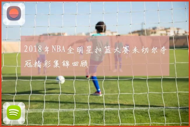 2018年NBA全明星扣篮大赛米切尔夺冠精彩集锦回顾