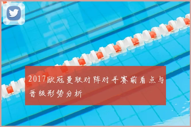 2017欧冠曼联对阵对手赛前看点与晋级形势分析