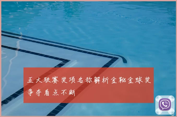 五大联赛奖项名称解析金靴金球奖争夺看点不断
