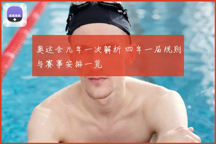 奥运会几年一次解析 四年一届规则与赛事安排一览
