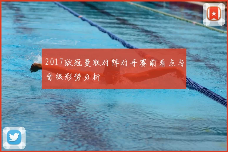 2017欧冠曼联对阵对手赛前看点与晋级形势分析