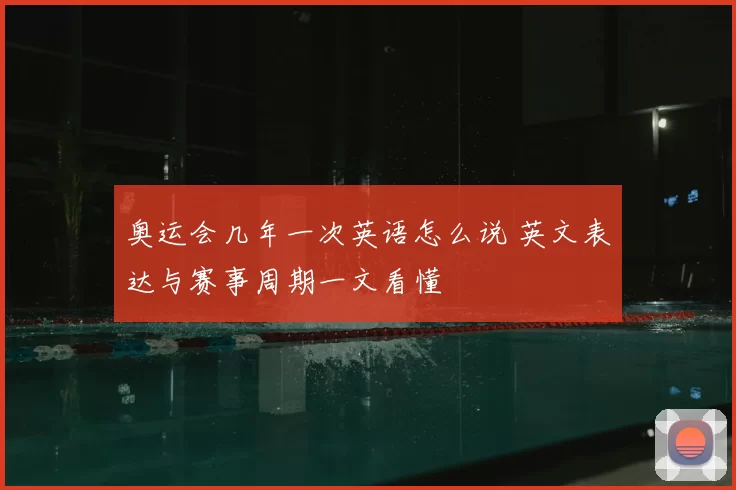 奥运会几年一次英语怎么说 英文表达与赛事周期一文看懂