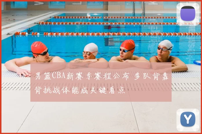 男篮CBA新赛季赛程公布 多队背靠背挑战体能成关键看点