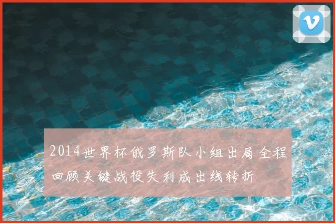 2014世界杯俄罗斯队小组出局全程回顾关键战役失利成出线转折