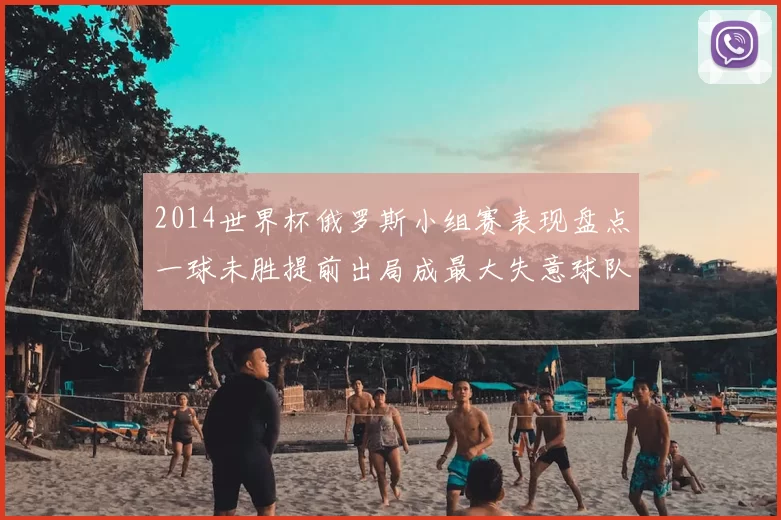 2014世界杯俄罗斯小组赛表现盘点一球未胜提前出局成最大失意球队