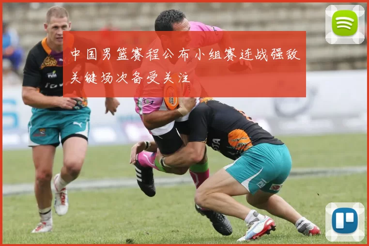 中国男篮赛程公布小组赛连战强敌关键场次备受关注