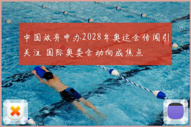 中国放弃申办2028年奥运会传闻引关注 国际奥委会动向成焦点