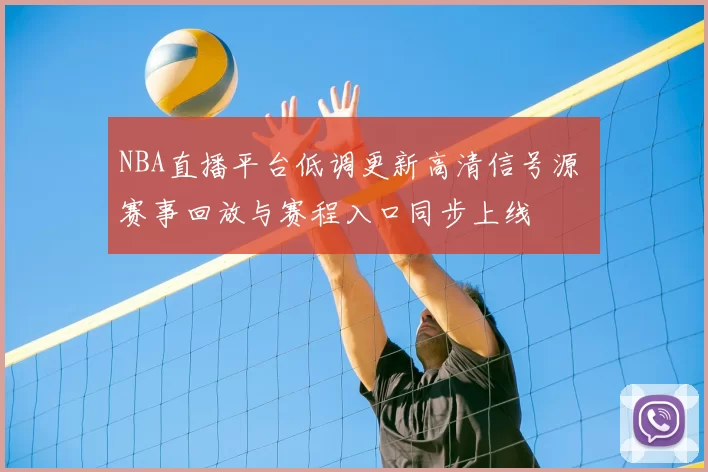 NBA直播平台低调更新高清信号源 赛事回放与赛程入口同步上线