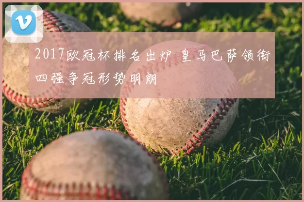 2017欧冠杯排名出炉 皇马巴萨领衔四强争冠形势明朗