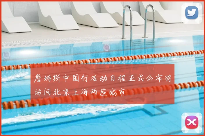 詹姆斯中国行活动日程正式公布将访问北京上海两座城市