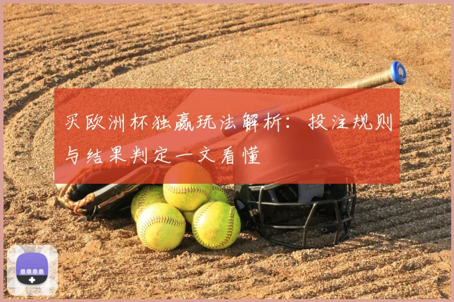买欧洲杯独赢玩法解析:投注规则与结果判定一文看懂