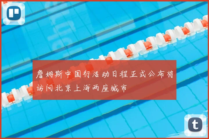 詹姆斯中国行活动日程正式公布将访问北京上海两座城市