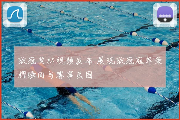 欧冠奖杯视频发布 展现欧冠冠军荣耀瞬间与赛事氛围