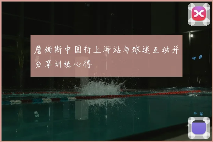 詹姆斯中国行上海站与球迷互动并分享训练心得